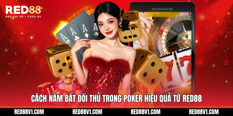 Cách Nắm Bắt Đối Thủ Trong Poker