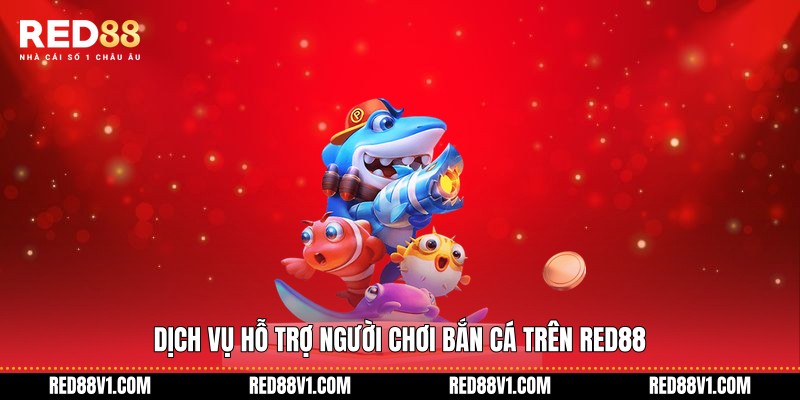 Dịch vụ hỗ trợ người chơi Bắn cá trên RED88