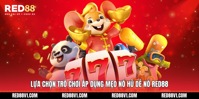Lựa chọn trò chơi áp dụng mẹo nổ hũ dễ nổ RED88