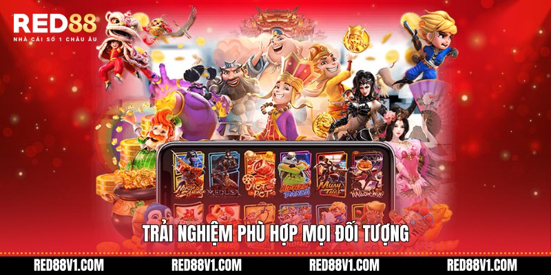 Trải nghiệm phù hợp mọi đối tượng